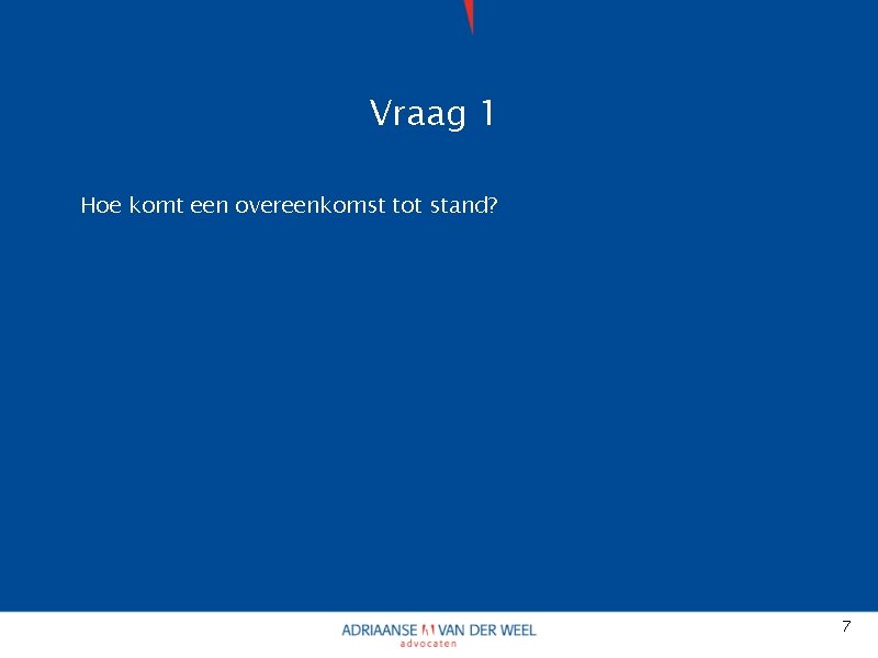 Vraag 1 Hoe komt een overeenkomst tot stand? 7 