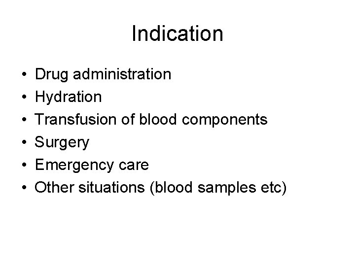 Indication • • • Drug administration Hydration Transfusion of blood components Surgery Emergency care