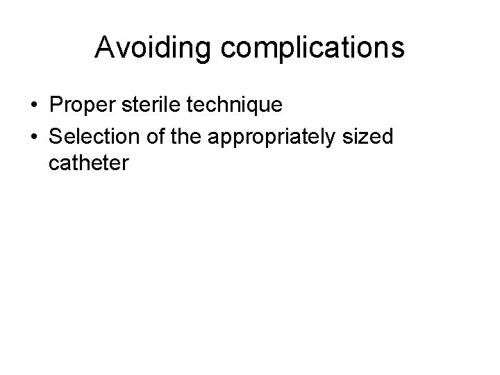 Avoiding complications • Proper sterile technique • Selection of the appropriately sized catheter 