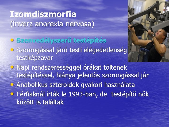 Izomdiszmorfia (inverz anorexia nervosa) • Szenvedélyszerű testépítés • Szorongással járó testi elégedetlenség, • •