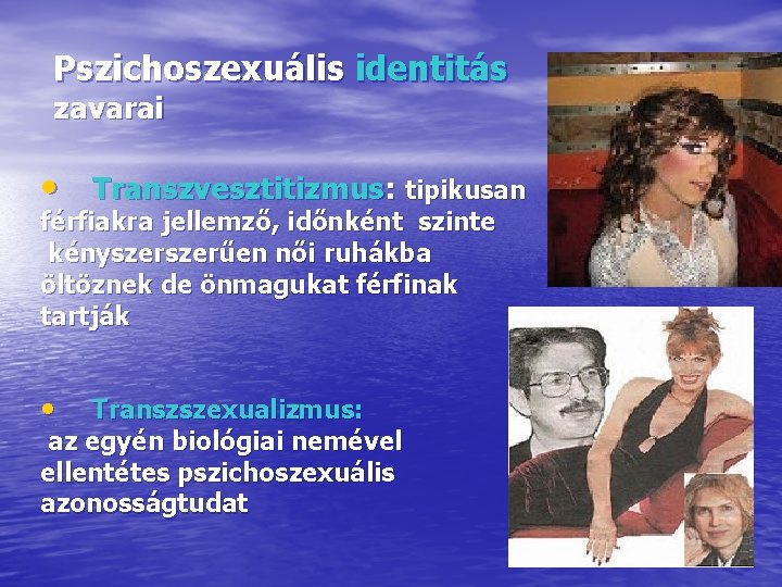 Pszichoszexuális identitás zavarai • Transzvesztitizmus: tipikusan férfiakra jellemző, időnként szinte kényszerűen női ruhákba öltöznek
