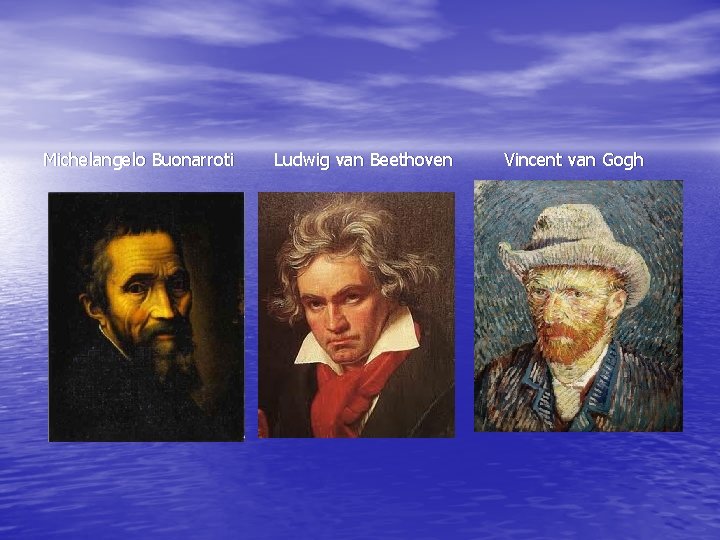 Michelangelo Buonarroti Ludwig van Beethoven Vincent van Gogh 