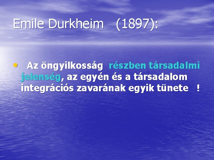 Emile Durkheim (1897): • Az öngyilkosság részben társadalmi jelenség, az egyén és a társadalom