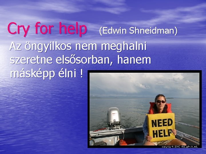 Cry for help (Edwin Shneidman) Az öngyilkos nem meghalni szeretne elsősorban, hanem másképp élni