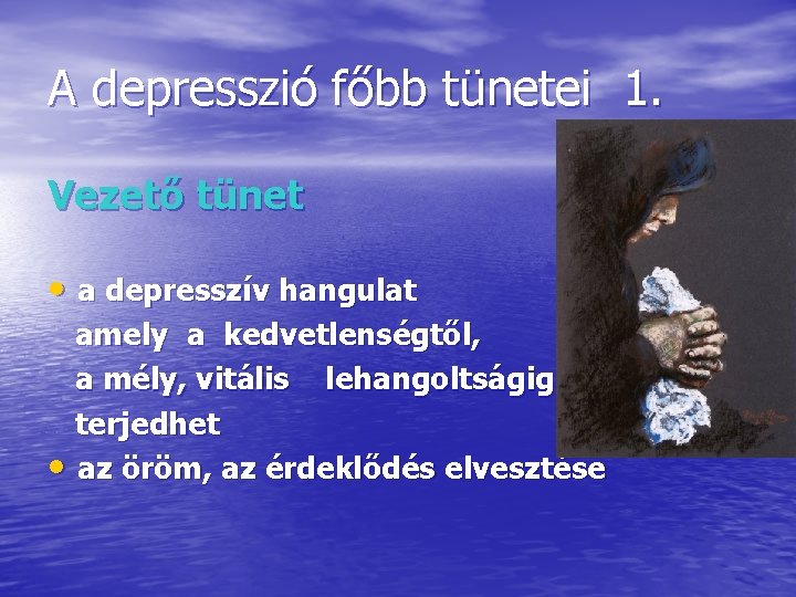 A depresszió főbb tünetei 1. Vezető tünet • a depresszív hangulat amely a kedvetlenségtől,