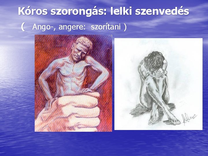 Kóros szorongás: lelki szenvedés ( Ango-, angere: szorítani ) 