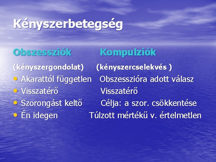 Kényszerbetegség Obszessziók (kényszergondolat) Kompulziók (kényszercselekvés ) • Akarattól független Obszesszióra adott válasz • Visszatérő