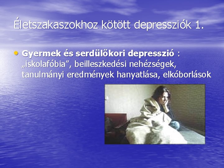 Életszakaszokhoz kötött depressziók 1. • Gyermek és serdülőkori depresszió : „iskolafóbia”, beilleszkedési nehézségek, tanulmányi