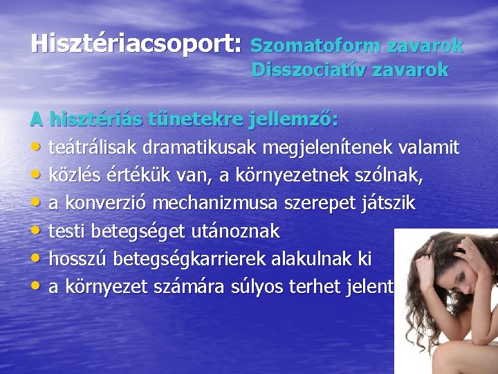 Hisztériacsoport: Szomatoform zavarok Disszociatív zavarok A hisztériás tünetekre jellemző: • teátrálisak dramatikusak megjelenítenek valamit