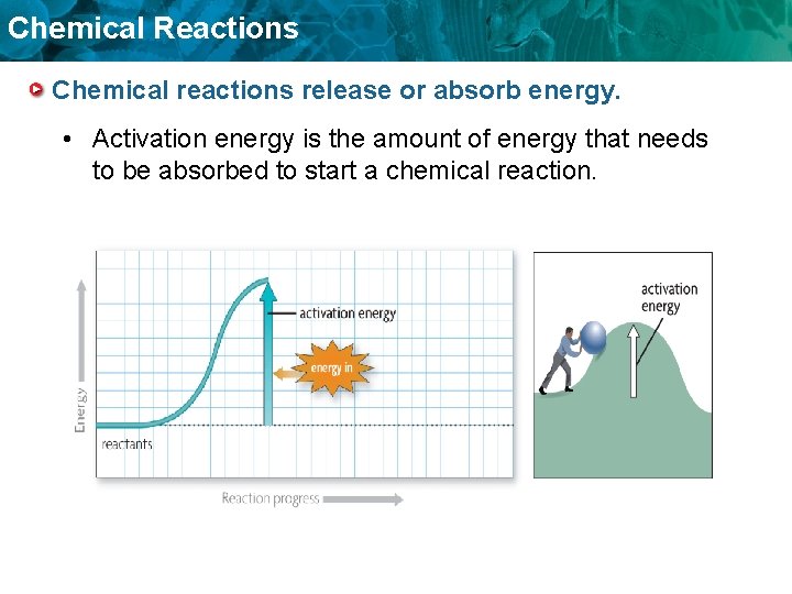 Chemical Reactions Chemical reactions release or absorb energy. • Activation energy is the amount
