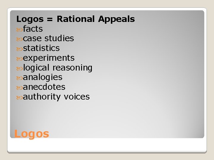 Logos = Rational Appeals facts case studies statistics experiments logical reasoning analogies anecdotes authority Logos = Rational Appeals facts case studies statistics experiments logical reasoning analogies anecdotes authority