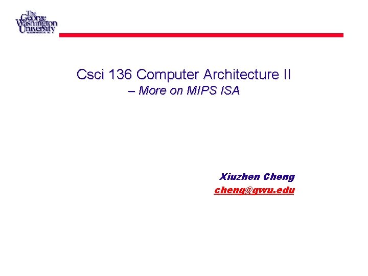 Csci 136 Computer Architecture II – More on MIPS ISA Xiuzhen Cheng cheng@gwu. edu