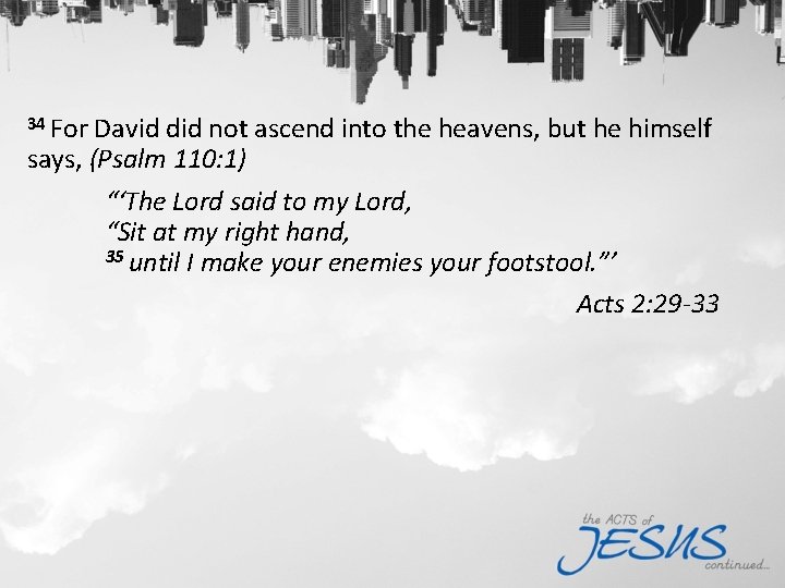 34 For David did not ascend into the heavens, but he himself says, (Psalm