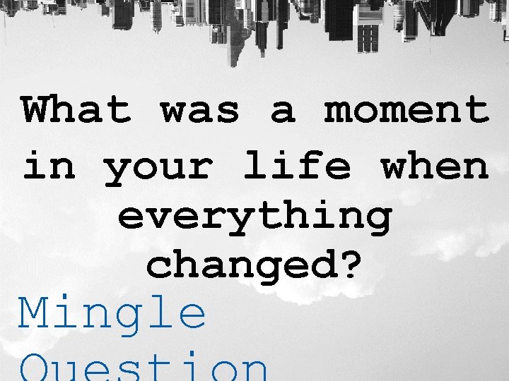 What was a moment in your life when everything changed? Mingle 