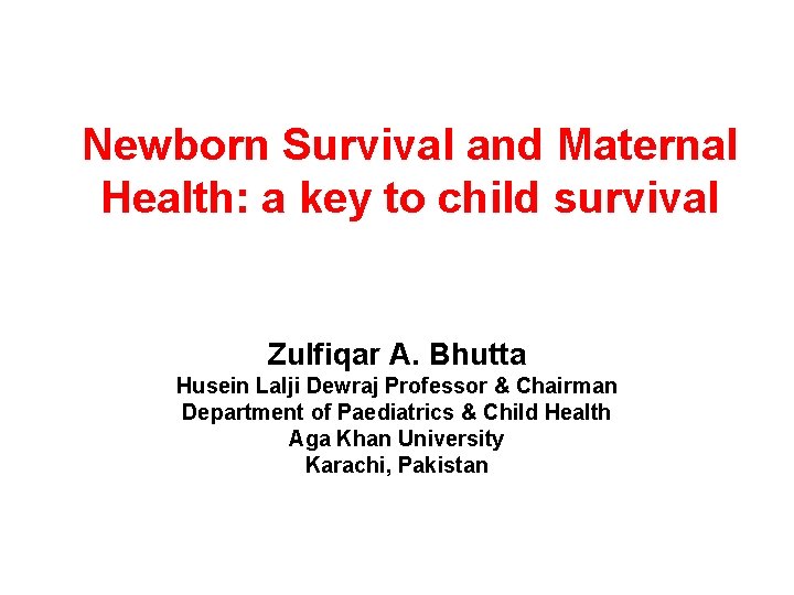 Newborn Survival and Maternal Health: a key to child survival Zulfiqar A. Bhutta Husein