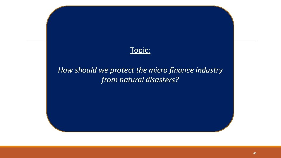 Topic: How should we protect the micro finance industry from natural disasters? 60 