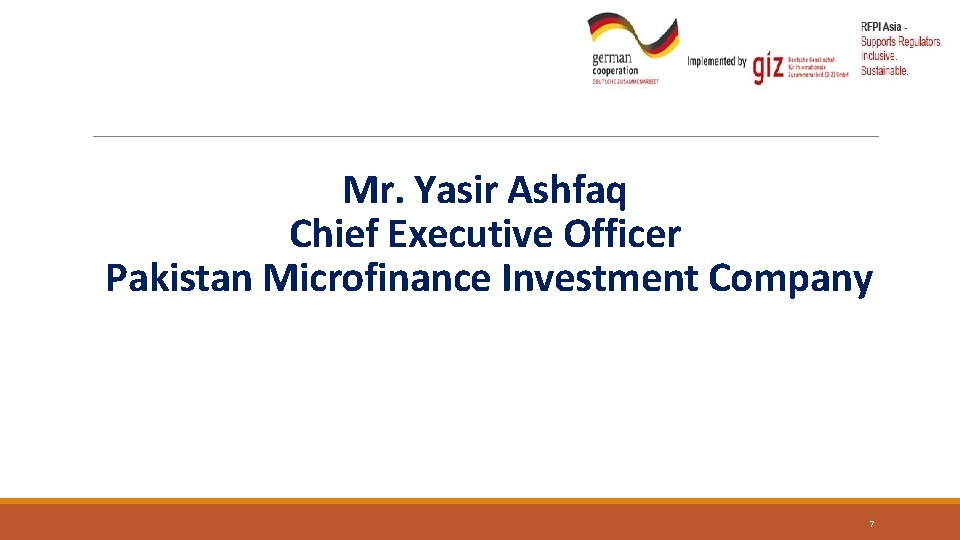 Mr. Yasir Ashfaq Chief Executive Officer Pakistan Microfinance Investment Company 7 