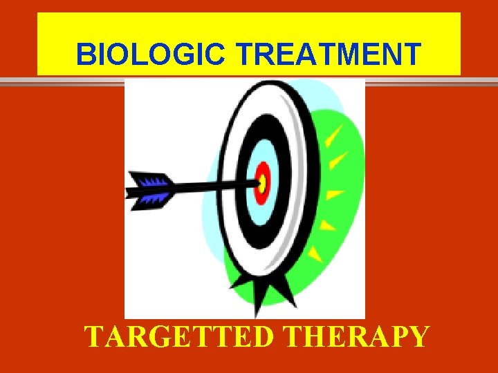 BIOLOGIC TREATMENT TARGETTED THERAPY BIOLOGIC TREATMENT TARGETTED THERAPY