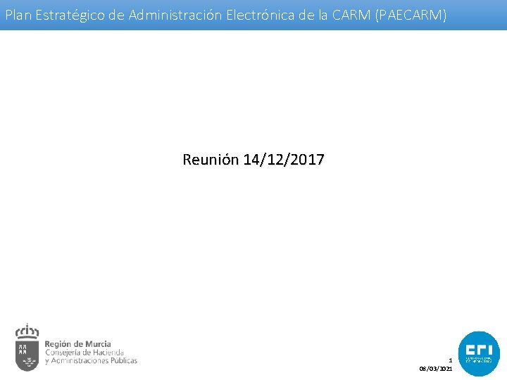 Plan Estratégico de Administración Electrónica de la CARM (PAECARM) Reunión 14/12/2017 1 08/03/2021 