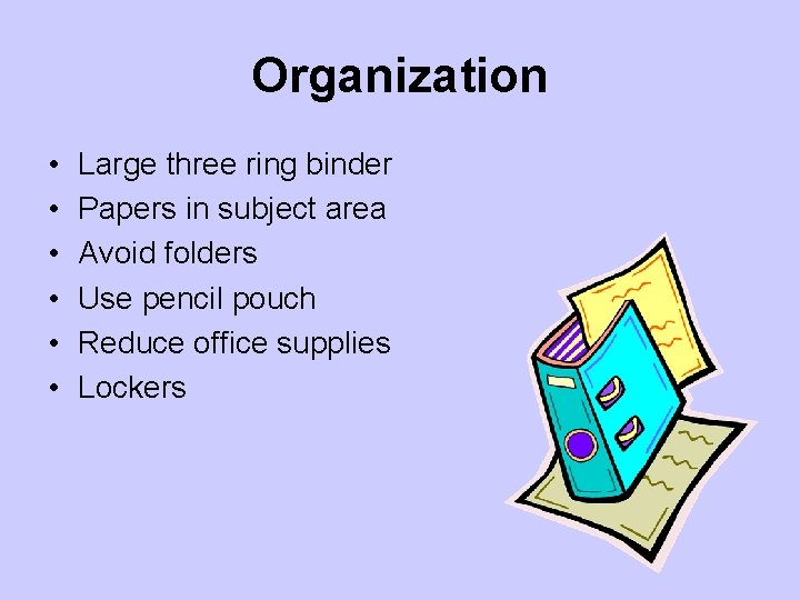Organization • • • Large three ring binder Papers in subject area Avoid folders