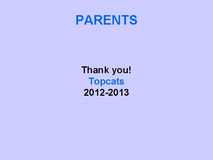 PARENTS Thank you! Topcats 2012 -2013 