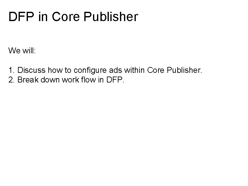 DFP in Core Publisher We will: 1. Discuss how to configure ads within Core