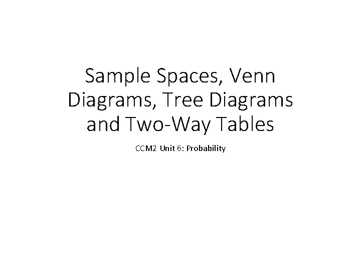 Sample Spaces, Venn Diagrams, Tree Diagrams and Two-Way Tables CCM 2 Unit 6: Probability