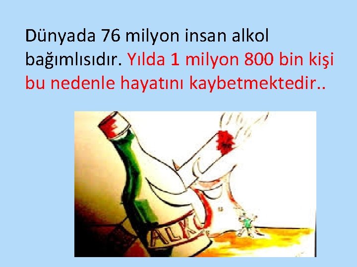 Dünyada 76 milyon insan alkol bağımlısıdır. Yılda 1 milyon 800 bin kişi bu nedenle