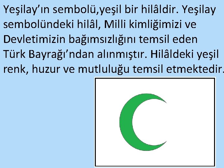 Yeşilay’ın sembolü, yeşil bir hilâldir. Yeşilay sembolündeki hilâl, Milli kimliğimizi ve Devletimizin bağımsızlığını temsil