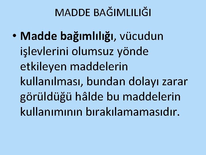 MADDE BAĞIMLILIĞI • Madde bağımlılığı, vücudun işlevlerini olumsuz yönde etkileyen maddelerin kullanılması, bundan dolayı