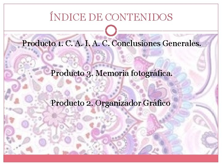 ÍNDICE DE CONTENIDOS Producto 1. C. A. I. A. C. Conclusiones Generales. Producto 3.