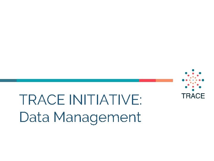 TRACE INITIATIVE Data Management Hello I am xxx