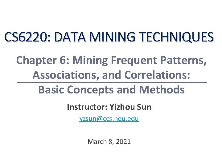 CS 6220: DATA MINING TECHNIQUES Chapter 6: Mining Frequent Patterns, Associations, and Correlations: Basic