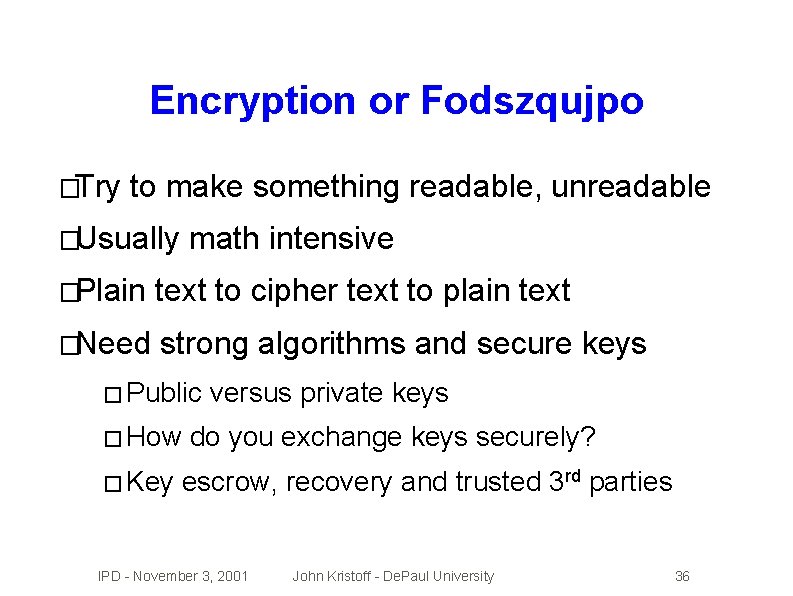 Encryption or Fodszqujpo �Try to make something readable, unreadable �Usually math intensive �Plain text
