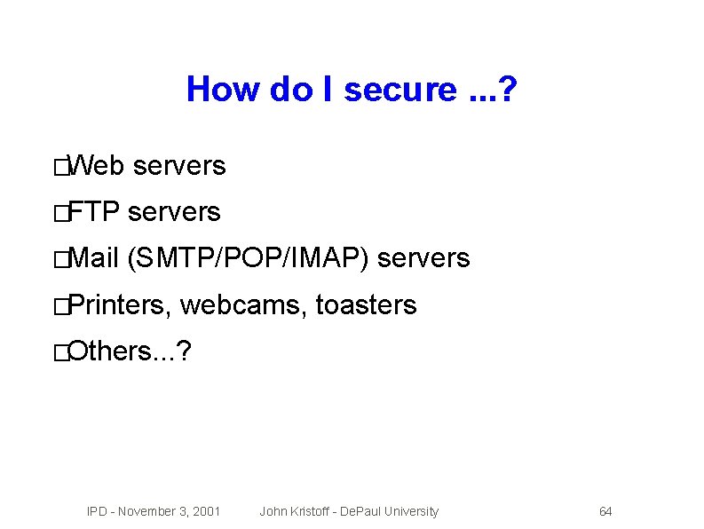 How do I secure. . . ? �Web servers �FTP servers �Mail (SMTP/POP/IMAP) servers