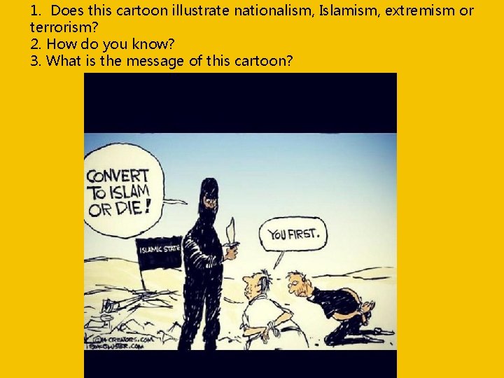 1. Does this cartoon illustrate nationalism, Islamism, extremism or terrorism? 2. How do you