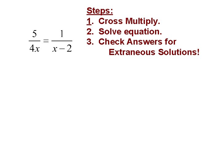 Example Steps: 1. Cross Multiply. 2. Solve equation. 3. Check Answers for Extraneous Solutions! Example Steps: 1. Cross Multiply. 2. Solve equation. 3. Check Answers for Extraneous Solutions!