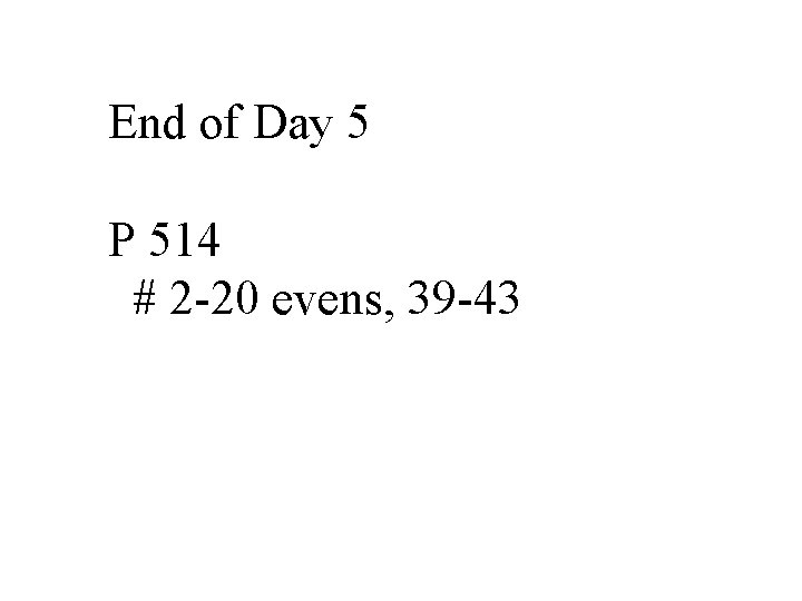 End of Day 5 P 514 # 2 -20 evens, 39 -43 End of Day 5 P 514 # 2 -20 evens, 39 -43