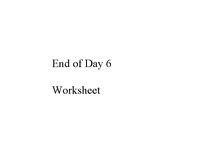 End of Day 6 Worksheet End of Day 6 Worksheet