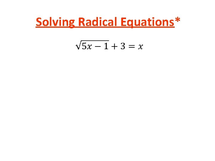 Solving Radical Equations* • Solving Radical Equations* •