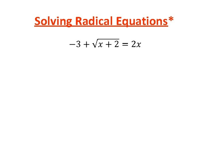 Solving Radical Equations* • Solving Radical Equations* •