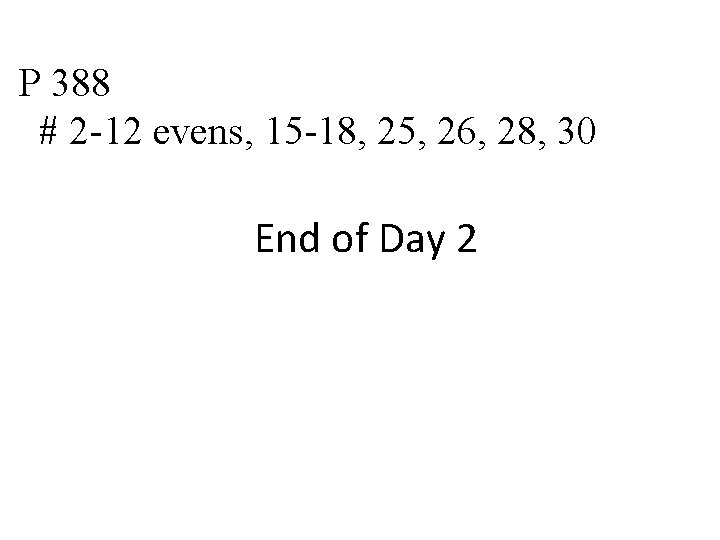 P 388 # 2 -12 evens, 15 -18, 25, 26, 28, 30 End of P 388 # 2 -12 evens, 15 -18, 25, 26, 28, 30 End of