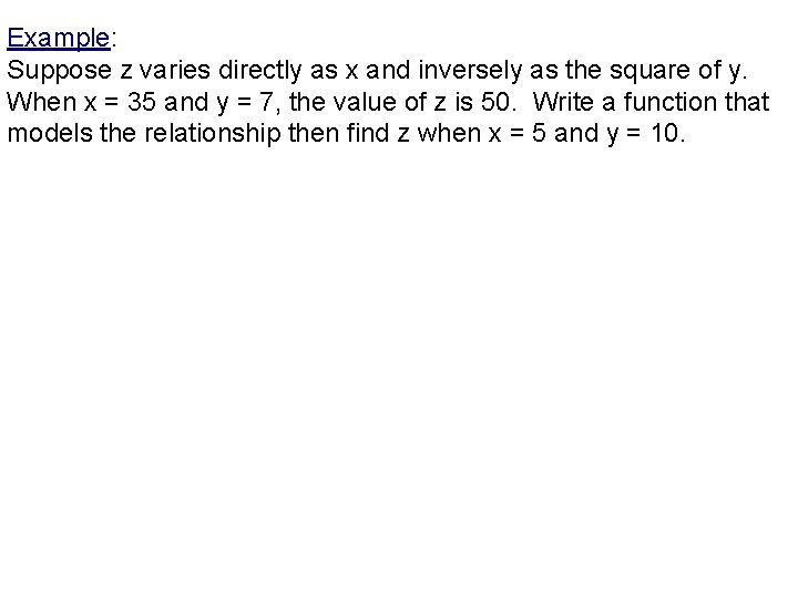 Example: Suppose z varies directly as x and inversely as the square of y. Example: Suppose z varies directly as x and inversely as the square of y.