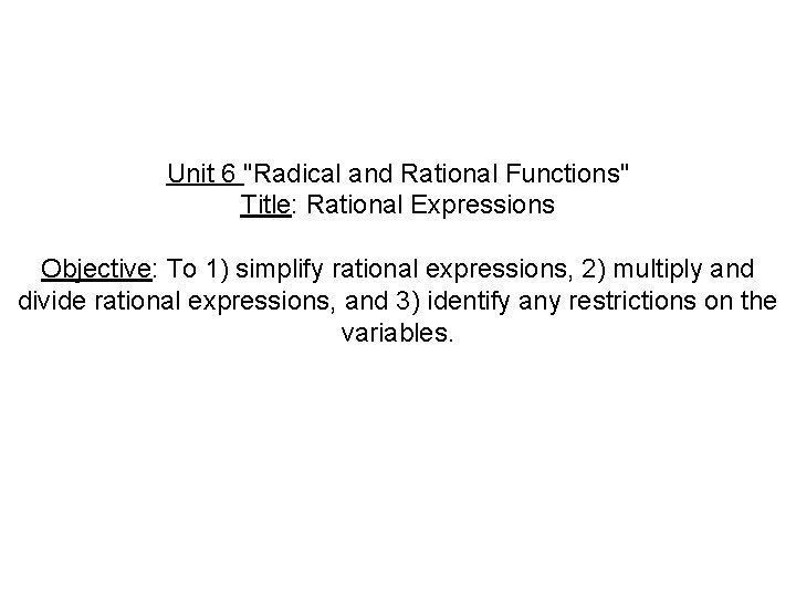 Unit 6 "Radical and Rational Functions" Title: Rational Expressions Objective: To 1) simplify rational Unit 6 "Radical and Rational Functions" Title: Rational Expressions Objective: To 1) simplify rational