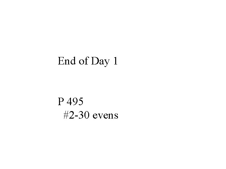 End of Day 1 P 495 #2 -30 evens End of Day 1 P 495 #2 -30 evens