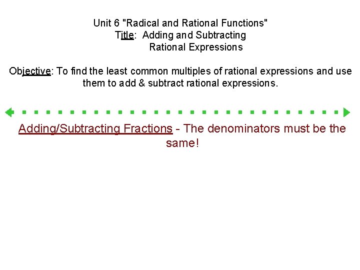 Unit 6 "Radical and Rational Functions" Title: Adding and Subtracting Rational Expressions Objective: To Unit 6 "Radical and Rational Functions" Title: Adding and Subtracting Rational Expressions Objective: To