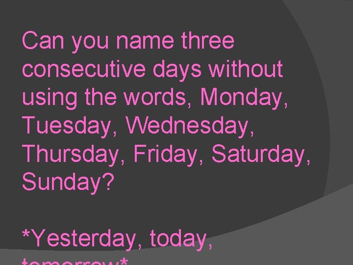 Can you name three consecutive days without using the words, Monday, Tuesday, Wednesday, Thursday,
