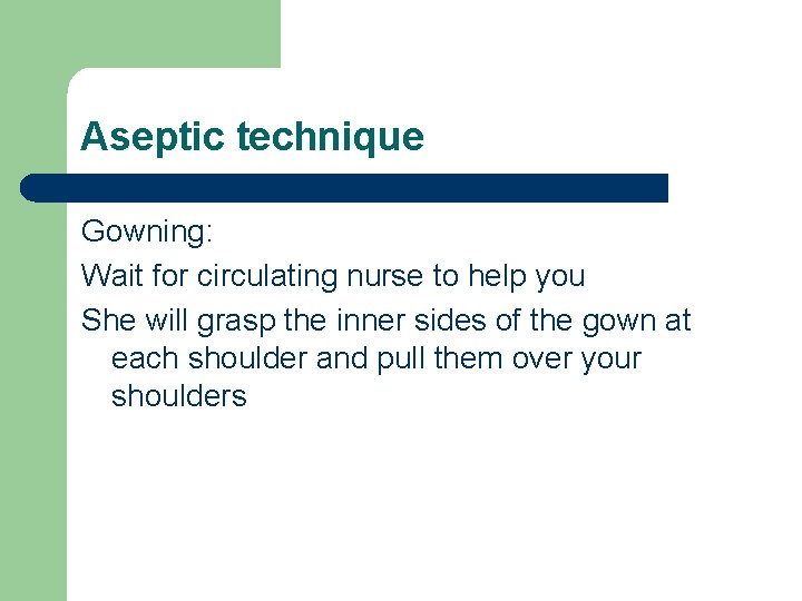Aseptic technique Gowning: Wait for circulating nurse to help you She will grasp the