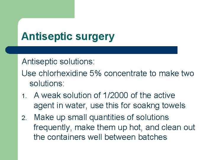 Antiseptic surgery Antiseptic solutions: Use chlorhexidine 5% concentrate to make two solutions: 1. A