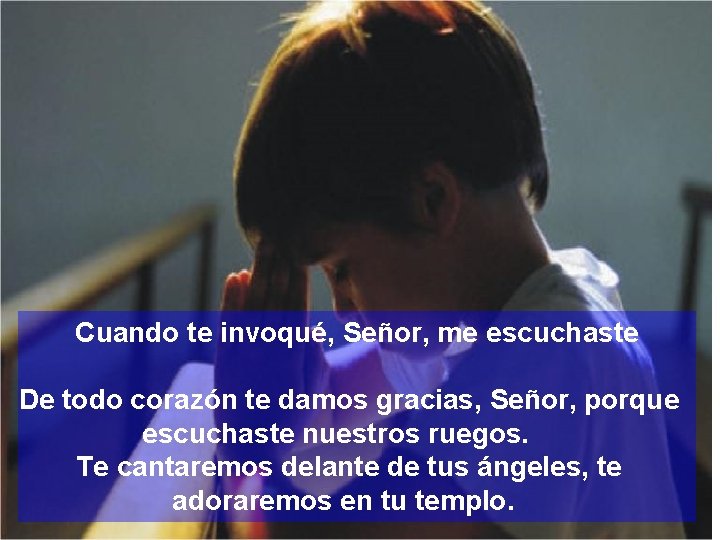 Cuando te invoqué, Señor, me escuchaste De todo corazón te damos gracias, Señor, porque